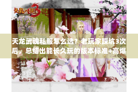 天龙武魂私服怎么选?老玩家踩坑3次后,总结出能长久玩的版本标准+高爆养成攻略 天龙武魂私服怎么选?老玩家踩坑3次后,总结出能长久玩的版本标准+高爆养成攻略