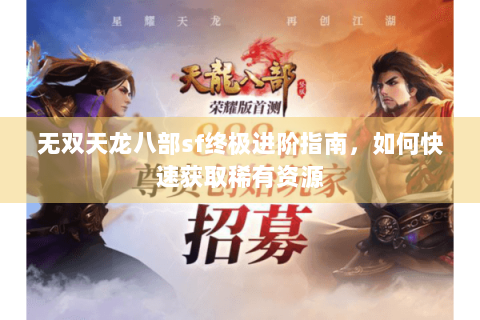 无双天龙八部sf终极进阶指南，如何快速获取稀有资源