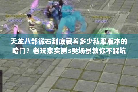 天龙八部锻石到底藏着多少私服版本的暗门？老玩家实测3类场景教你不踩坑