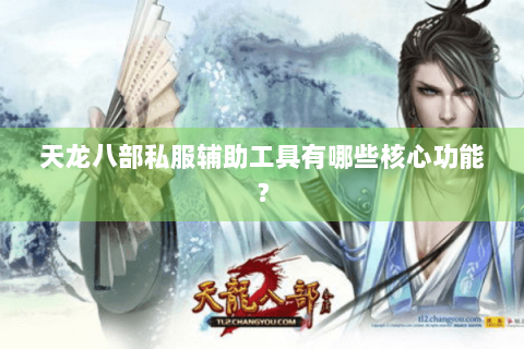天龙八部私服辅助工具有哪些核心功能? 天龙八部私服辅助工具有哪些核心功能?