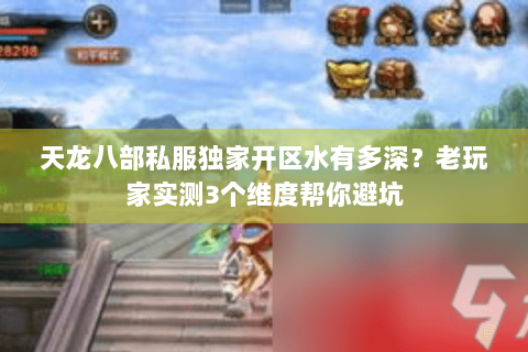 天龙八部私服独家开区水有多深？老玩家实测3个维度帮你避坑