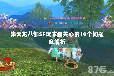 津天龙八部SF玩家最关心的10个问题全解析 津天龙八部SF玩家最关心的10个问题全解析