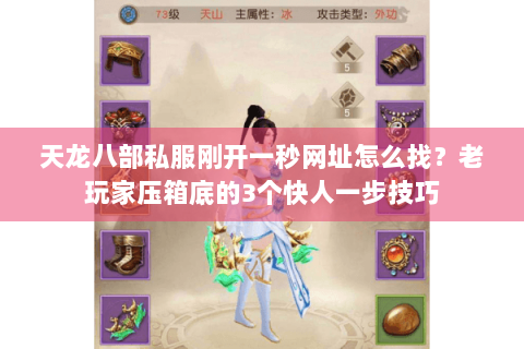 天龙八部私服刚开一秒网址怎么找？老玩家压箱底的3个快人一步技巧