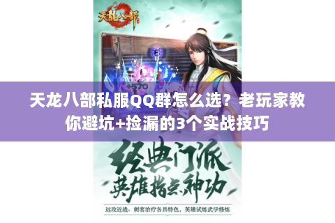 天龙八部私服QQ群怎么选？老玩家教你避坑+捡漏的3个实战技巧