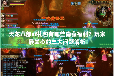 天龙八部sf礼包有哪些隐藏福利?玩家最关心的三大问题解析 天龙八部sf礼包有哪些隐藏福利?玩家最关心的三大问题解析