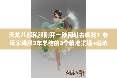 天龙八部私服刚开一秒网址去哪找？老玩家蹲服3年总结的3个精准渠道+避坑技巧