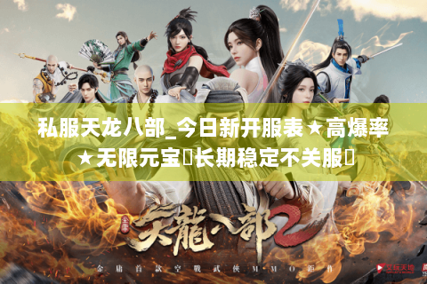 私服天龙八部_今日新开服表★高爆率★无限元宝◈长期稳定不关服◈ 私服天龙八部_今日新开服表★高爆率★无限元宝◈长期稳定不关服◈