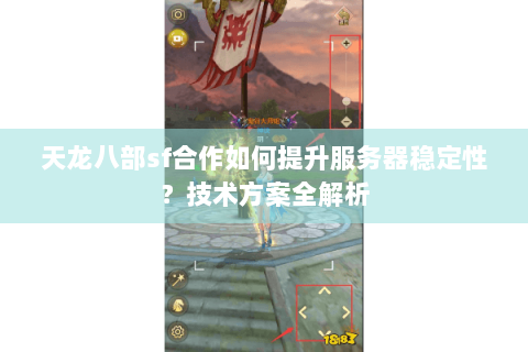 天龙八部sf合作如何提升服务器稳定性?技术方案全解析 天龙八部sf合作如何提升服务器稳定性?技术方案全解析