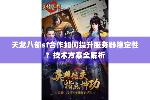 天龙八部sf合作如何提升服务器稳定性?技术方案全解析 天龙八部sf合作如何提升服务器稳定性?技术方案全解析