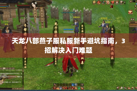 天龙八部燕子服私服新手避坑指南,3招解决入门难题 天龙八部燕子服私服新手避坑指南,3招解决入门难题