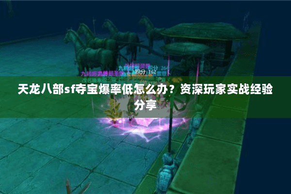 天龙八部sf夺宝爆率低怎么办？资深玩家实战经验分享