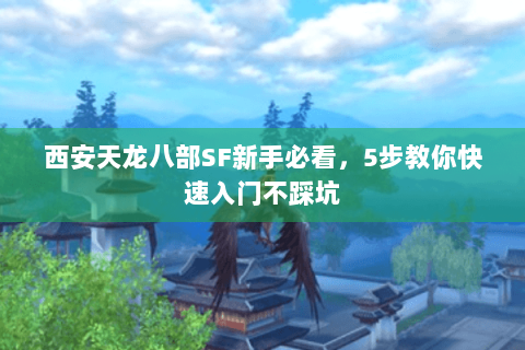 西安天龙八部SF新手必看，5步教你快速入门不踩坑