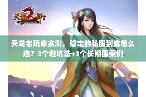 天龙老玩家实测，稳定的私服到底怎么选？3个避坑法+1个长期服案例