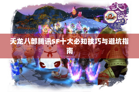 天龙八部腾讯SF十大必知技巧与避坑指南 天龙八部腾讯SF十大必知技巧与避坑指南