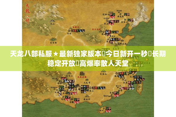 天龙八部私服★最新独家版本◈今日新开一秒◁长期稳定开放▷高爆率散人天堂 天龙八部私服★最新独家版本◈今日新开一秒◁长期稳定开放▷高爆率散人天堂