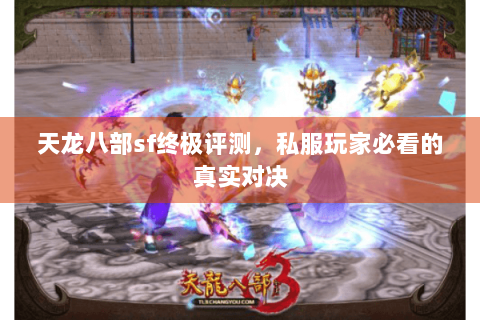天龙八部sf终极评测，私服玩家必看的真实对决