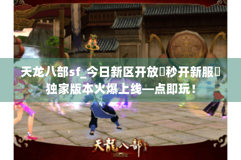 天龙八部sf_今日新区开放▶秒开新服◀独家版本火爆上线—点即玩! 天龙八部sf_今日新区开放▶秒开新服◀独家版本火爆上线—点即玩!