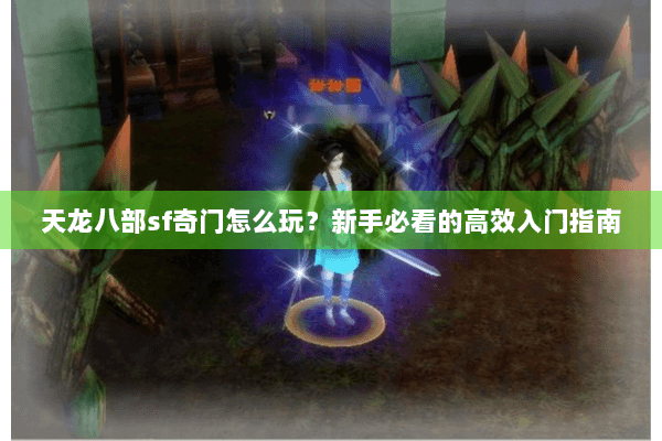 天龙八部sf奇门怎么玩？新手必看的高效入门指南