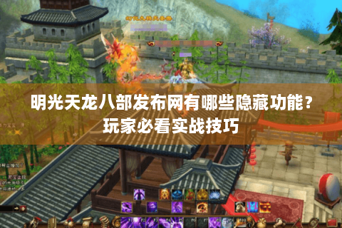 明光天龙八部发布网有哪些隐藏功能？玩家必看实战技巧