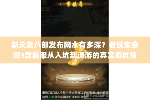 新天龙八部发布网水有多深？老玩家亲测3款私服从入坑到退游的真实避坑指南