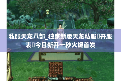 私服天龙八部_独家新版天龙私服▶开服表◀今日新开一秒火爆首发