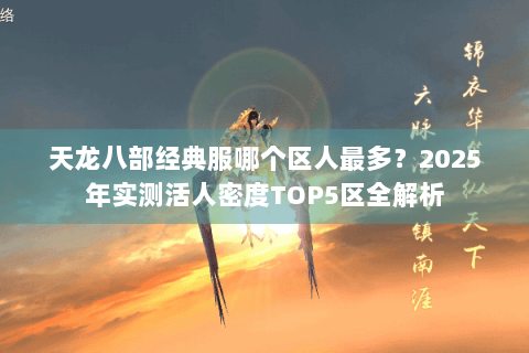 天龙八部经典服哪个区人最多？2025年实测活人密度TOP5区全解析
