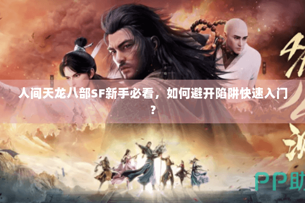 人间天龙八部SF新手必看，如何避开陷阱快速入门？
