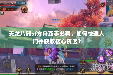 天龙八部sf方舟新手必看,如何快速入门并获取核心资源? 天龙八部sf方舟新手必看,如何快速入门并获取核心资源?