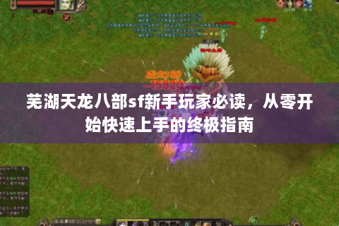 芜湖天龙八部sf新手玩家必读,从零开始快速上手的终极指南 芜湖天龙八部sf新手玩家必读,从零开始快速上手的终极指南