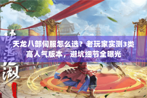 天龙八部伺服怎么选？老玩家实测3类高人气版本，避坑细节全曝光