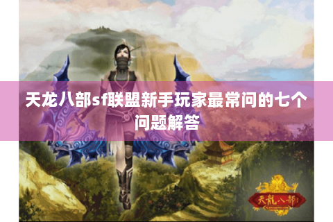 天龙八部sf联盟新手玩家最常问的七个问题解答