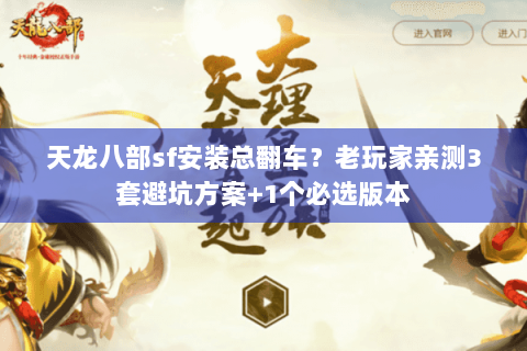 天龙八部sf安装总翻车？老玩家亲测3套避坑方案+1个必选版本