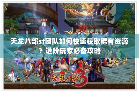 天龙八部sf团队如何快速获取稀有资源？进阶玩家必备攻略