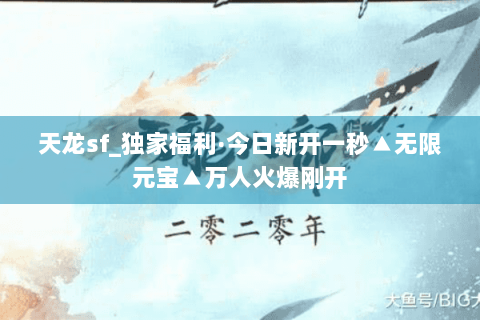天龙sf_独家福利·今日新开一秒▲无限元宝▲万人火爆刚开