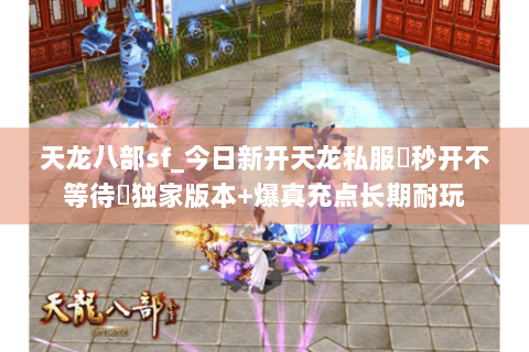天龙八部sf_今日新开天龙私服▷秒开不等待◁独家版本+爆真充点长期耐玩