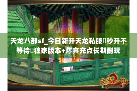 天龙八部sf_今日新开天龙私服▷秒开不等待◁独家版本+爆真充点长期耐玩