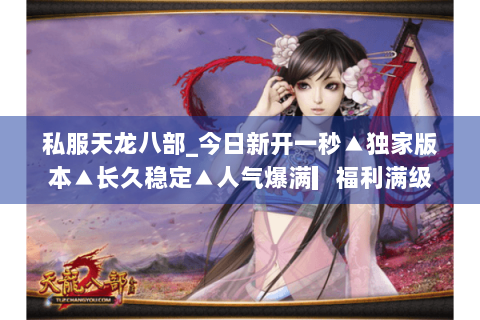 私服天龙八部_今日新开一秒▲独家版本▲长久稳定▲人气爆满▎福利满级