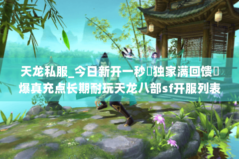 天龙私服_今日新开一秒▷独家满回馈◁爆真充点长期耐玩天龙八部sf开服列表