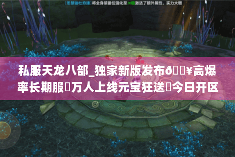 私服天龙八部_独家新版发布🔥高爆率长期服✔万人上线元宝狂送◈今日开区表