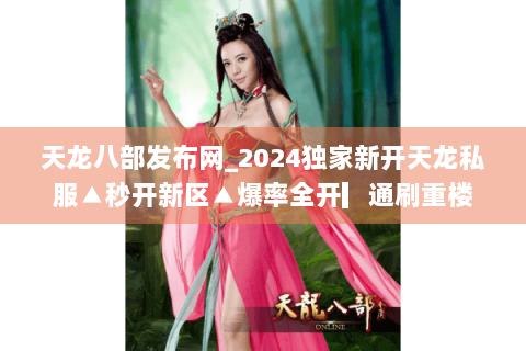 天龙八部发布网_2024独家新开天龙私服▲秒开新区▲爆率全开▎通刷重楼