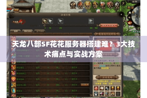 天龙八部SF花花服务器搭建难？3大技术痛点与实战方案