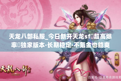 天龙八部私服_今日新开天龙sf▷超高爆率◁独家版本·长期稳定·不氪金也能爽玩