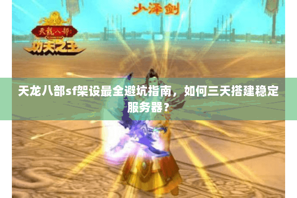 天龙八部sf架设最全避坑指南，如何三天搭建稳定服务器？