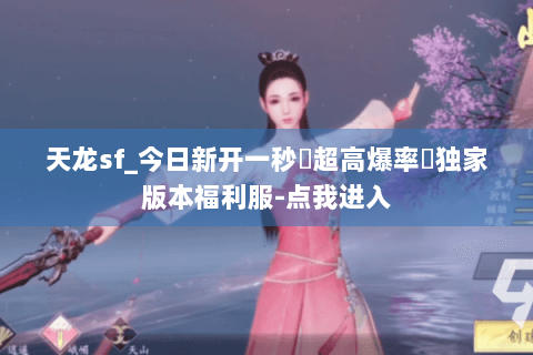 天龙sf_今日新开一秒▷超高爆率◁独家版本福利服-点我进入