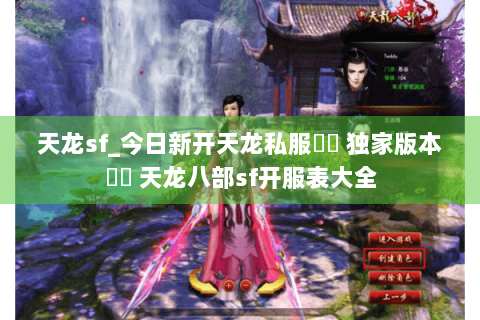 天龙sf_今日新开天龙私服▶︎ 独家版本◀︎ 天龙八部sf开服表大全