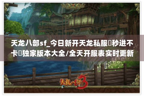 天龙八部sf_今日新开天龙私服▶秒进不卡◀独家版本大全/全天开服表实时更新