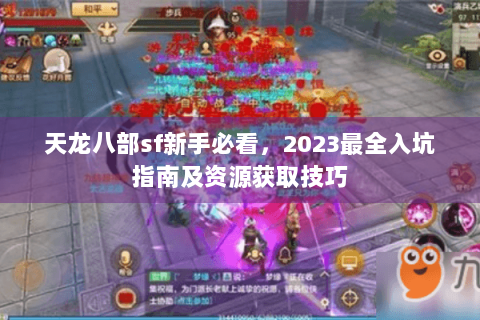 天龙八部sf新手必看,2023最全入坑指南及资源获取技巧 天龙八部sf新手必看,2023最全入坑指南及资源获取技巧