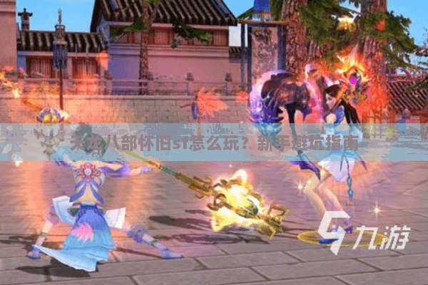 天龙八部怀旧sf怎么玩?新手避坑指南 天龙八部怀旧sf怎么玩?新手避坑指南