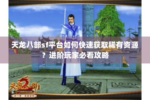 天龙八部sf平台如何快速获取稀有资源？进阶玩家必看攻略