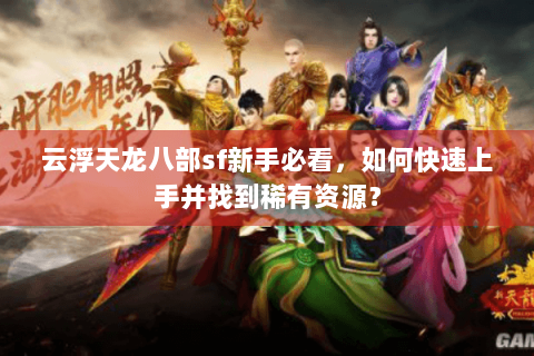 云浮天龙八部sf新手必看，如何快速上手并找到稀有资源？